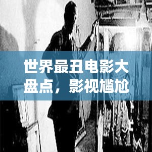 世界最丑電影大盤點(diǎn)，影視尷尬瞬間，探索被遺忘的角落
