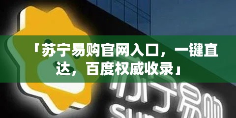 「蘇寧易購官網(wǎng)入口，一鍵直達(dá)，百度權(quán)威收錄」