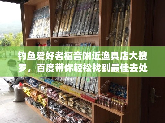 釣魚(yú)愛(ài)好者福音附近漁具店大搜羅，百度帶你輕松找到最佳去處！