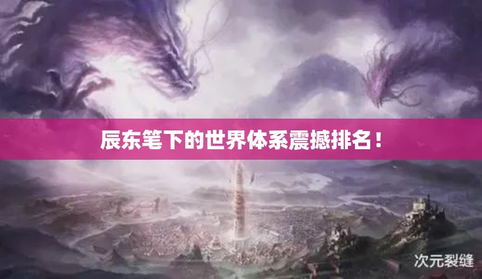 辰東筆下的世界體系震撼排名！