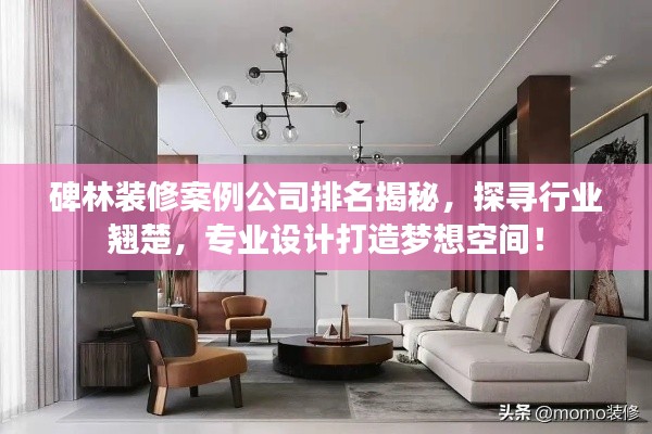 碑林裝修案例公司排名揭秘，探尋行業(yè)翹楚，專業(yè)設(shè)計打造夢想空間！