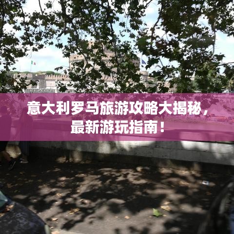 意大利羅馬旅游攻略大揭秘，最新游玩指南！