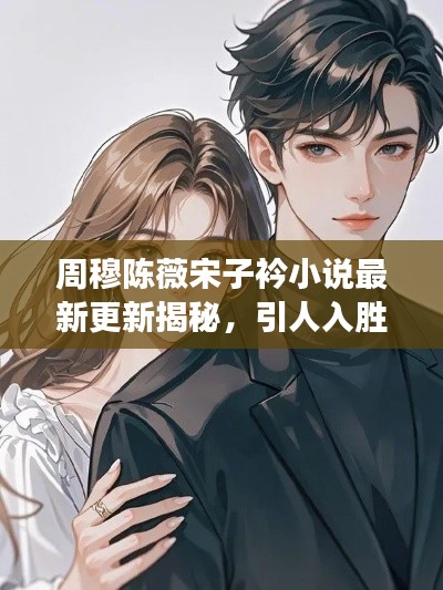 周穆陳薇宋子衿小說最新更新揭秘，引人入勝的情節(jié)發(fā)展！