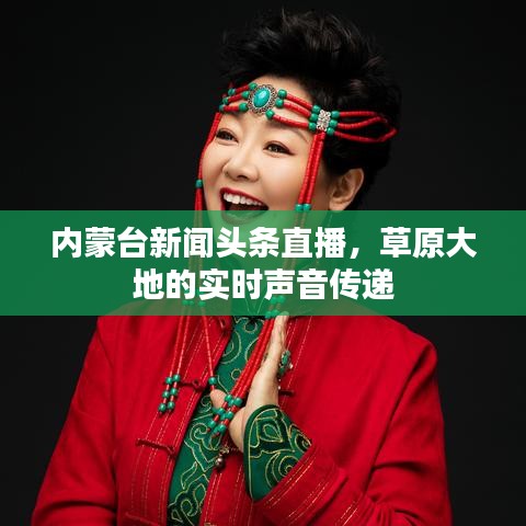 內蒙臺新聞頭條直播，草原大地的實時聲音傳遞