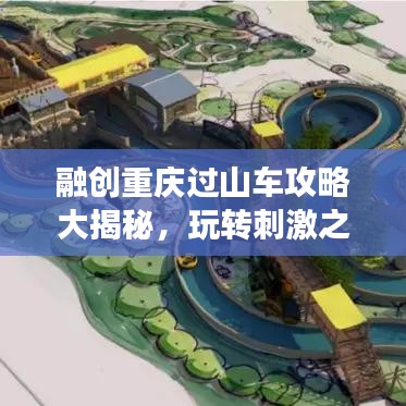 融創(chuàng)重慶過山車攻略大揭秘，玩轉(zhuǎn)刺激之旅！