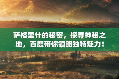 薩格里什的秘密，探尋神秘之地，百度帶你領(lǐng)略獨(dú)特魅力！