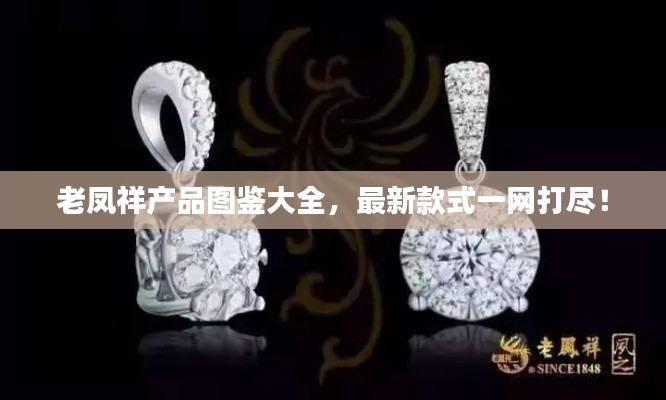 老鳳祥產(chǎn)品圖鑒大全，最新款式一網(wǎng)打盡！