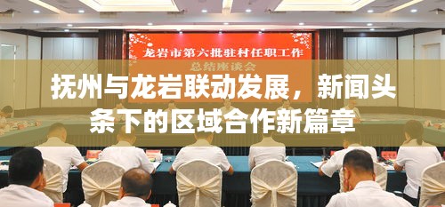 撫州與龍巖聯(lián)動(dòng)發(fā)展，新聞?lì)^條下的區(qū)域合作新篇章