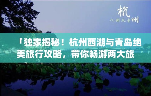 「獨(dú)家揭秘！杭州西湖與青島絕美旅行攻略，帶你暢游兩大旅游勝地！」