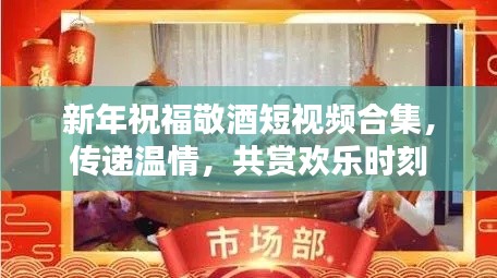新年祝福敬酒短視頻合集，傳遞溫情，共賞歡樂時刻