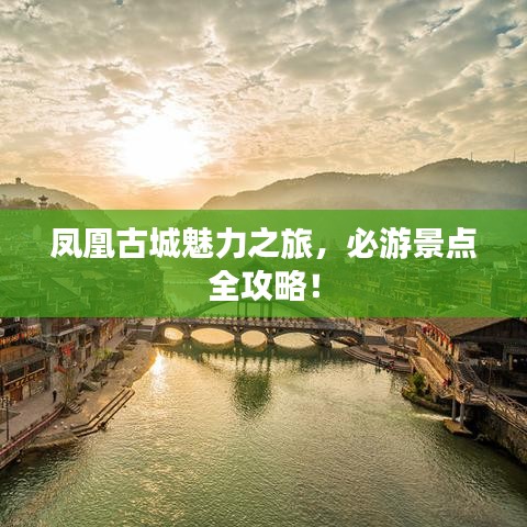 鳳凰古城魅力之旅，必游景點(diǎn)全攻略！