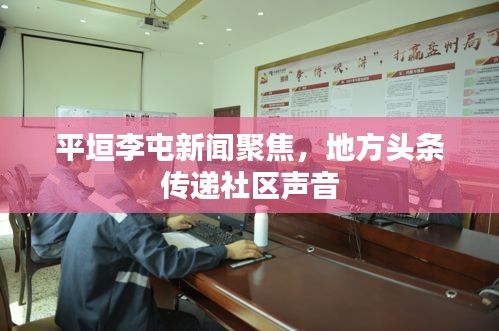 平垣李屯新聞聚焦，地方頭條傳遞社區(qū)聲音