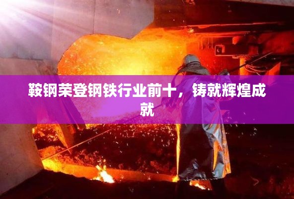 鞍鋼榮登鋼鐵行業(yè)前十，鑄就輝煌成就