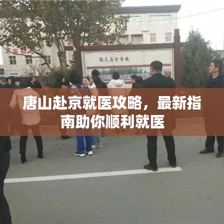 唐山赴京就醫(yī)攻略，最新指南助你順利就醫(yī)