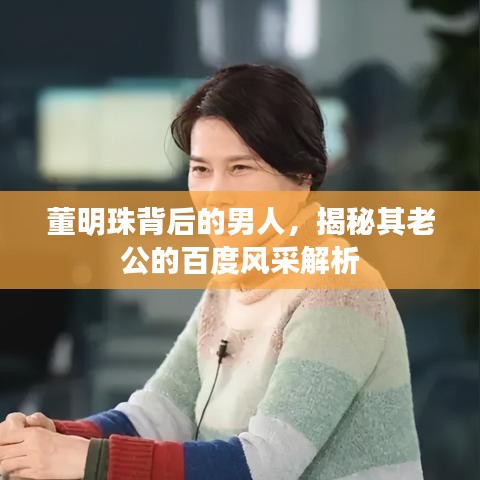 董明珠背后的男人，揭秘其老公的百度風(fēng)采解析