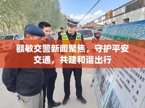 額敏交警新聞聚焦，守護(hù)平安交通，共建和諧出行
