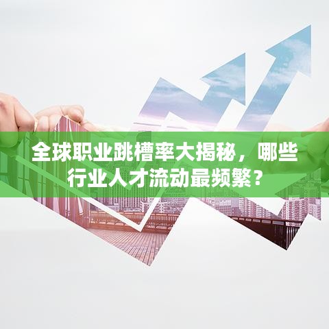全球職業(yè)跳槽率大揭秘，哪些行業(yè)人才流動(dòng)最頻繁？