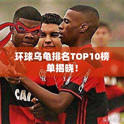 環(huán)球?yàn)觚斉琶鸗OP10榜單揭曉！